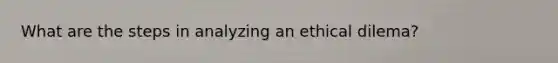 What are the steps in analyzing an ethical dilema?
