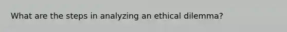 What are the steps in analyzing an ethical dilemma?