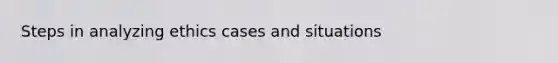 Steps in analyzing ethics cases and situations