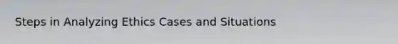 Steps in Analyzing Ethics Cases and Situations