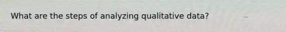 What are the steps of analyzing qualitative data?