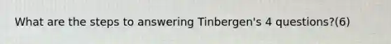 What are the steps to answering Tinbergen's 4 questions?(6)