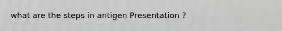 what are the steps in antigen Presentation ?