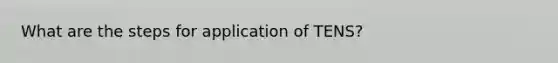 What are the steps for application of TENS?