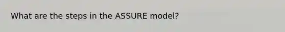 What are the steps in the ASSURE model?