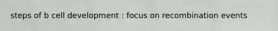 steps of b cell development : focus on recombination events