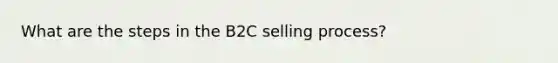 What are the steps in the B2C selling process?