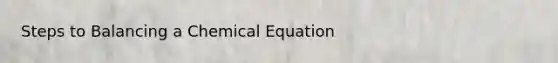 Steps to Balancing a Chemical Equation