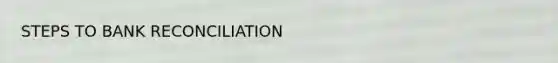 STEPS TO BANK RECONCILIATION