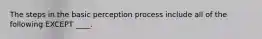 The steps in the basic perception process include all of the following EXCEPT ____.