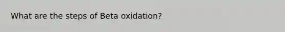 What are the steps of Beta oxidation?