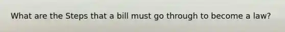 What are the Steps that a bill must go through to become a law?