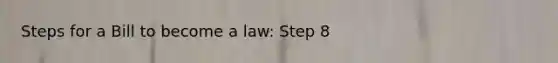 Steps for a Bill to become a law: Step 8