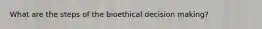 What are the steps of the bioethical decision making?