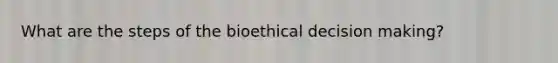 What are the steps of the bioethical decision making?