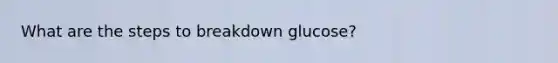 What are the steps to breakdown glucose?