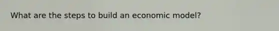 What are the steps to build an economic model?