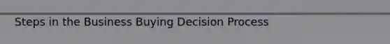 Steps in the Business Buying Decision Process