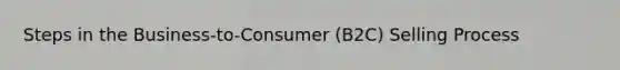 Steps in the Business-to-Consumer (B2C) Selling Process