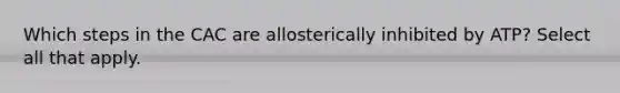 Which steps in the CAC are allosterically inhibited by ATP? Select all that apply.