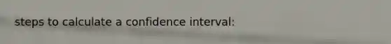 steps to calculate a confidence interval: