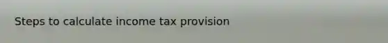 Steps to calculate income tax provision