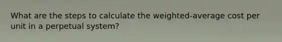 What are the steps to calculate the weighted-average cost per unit in a perpetual system?