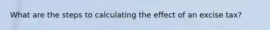 What are the steps to calculating the effect of an excise tax?