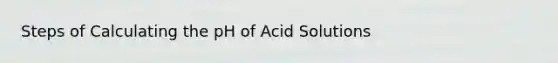 Steps of Calculating the pH of Acid Solutions