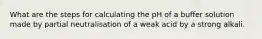 What are the steps for calculating the pH of a buffer solution made by partial neutralisation of a weak acid by a strong alkali.