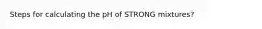 Steps for calculating the pH of STRONG mixtures?