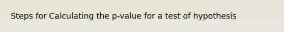 Steps for Calculating the p-value for a test of hypothesis