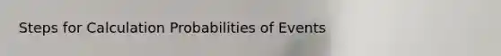 Steps for Calculation Probabilities of Events