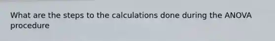 What are the steps to the calculations done during the ANOVA procedure