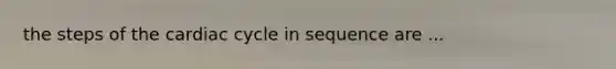 the steps of the cardiac cycle in sequence are ...