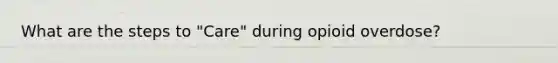 What are the steps to "Care" during opioid overdose?