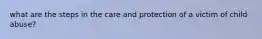 what are the steps in the care and protection of a victim of child abuse?