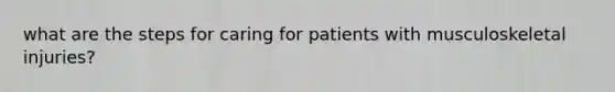 what are the steps for caring for patients with musculoskeletal injuries?