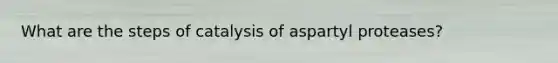 What are the steps of catalysis of aspartyl proteases?