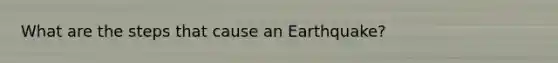 What are the steps that cause an Earthquake?