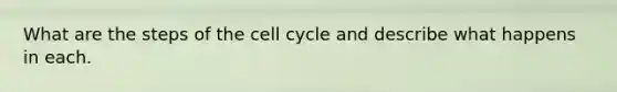 What are the steps of the <a href='https://www.questionai.com/knowledge/keQNMM7c75-cell-cycle' class='anchor-knowledge'>cell cycle</a> and describe what happens in each.