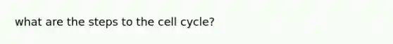 what are the steps to the cell cycle?