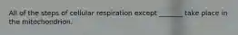 All of the steps of cellular respiration except _______ take place in the mitochondrion.