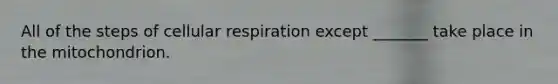 All of the steps of cellular respiration except _______ take place in the mitochondrion.