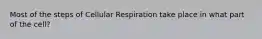 Most of the steps of Cellular Respiration take place in what part of the cell?