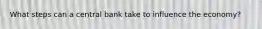 What steps can a central bank take to influence the economy?
