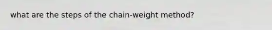 what are the steps of the chain-weight method?