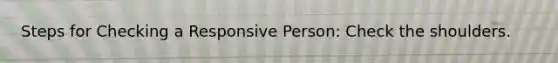 Steps for Checking a Responsive Person: Check the shoulders.