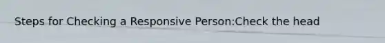 Steps for Checking a Responsive Person:Check the head