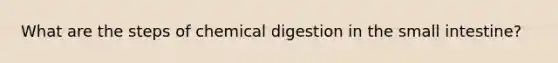 What are the steps of chemical digestion in the small intestine?